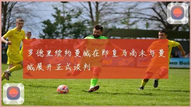 罗德里续约曼城在即皇马尚未与曼城展开正式谈判