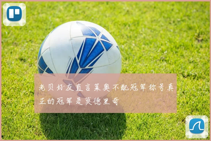 老贝好友直言莱奥不配冠军称号真正的冠军是莫德里奇