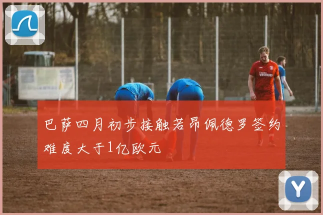 巴萨四月初步接触若昂佩德罗签约难度大于1亿欧元
