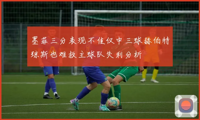 墨菲三分表现不佳仅中三球赫伯特琼斯也难救主球队失利分析