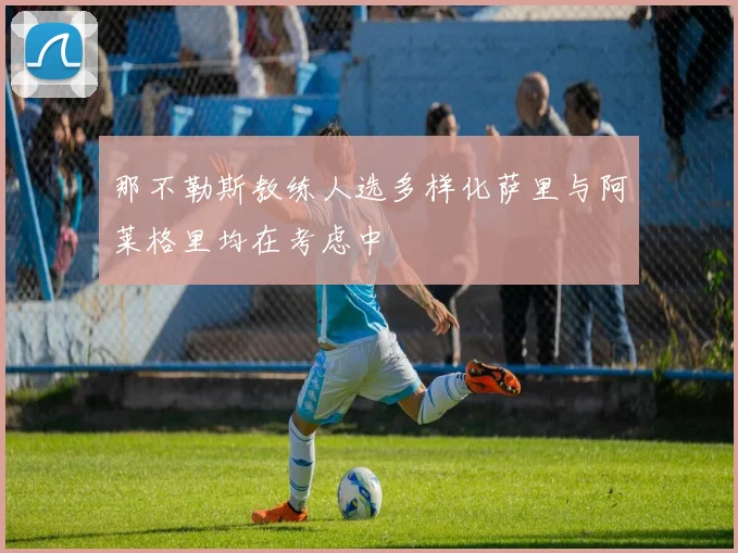 那不勒斯教练人选多样化萨里与阿莱格里均在考虑中
