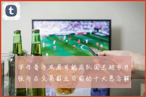 字母哥与浓眉可能离队国王超市开张与否交易截止日前的十大悬念解析