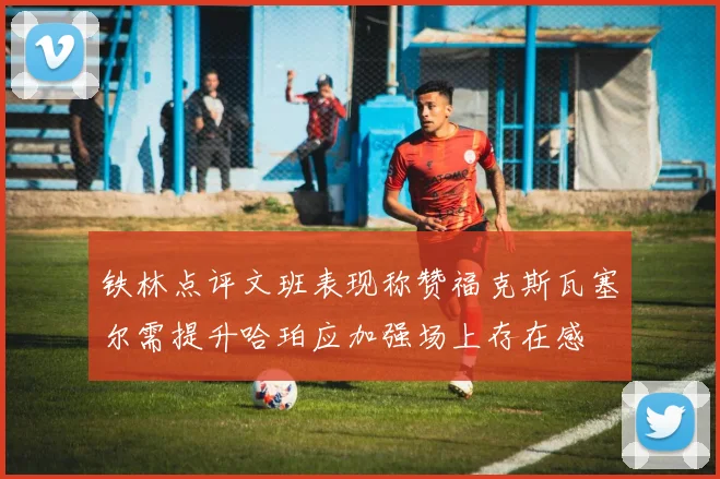 铁林点评文班表现称赞福克斯瓦塞尔需提升哈珀应加强场上存在感