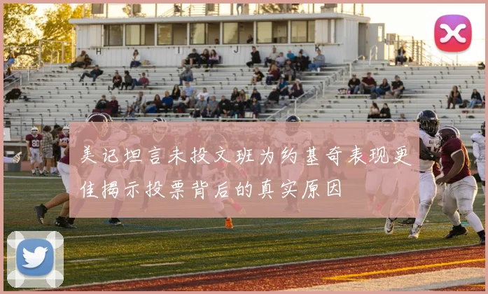 美记坦言未投文班为约基奇表现更佳揭示投票背后的真实原因