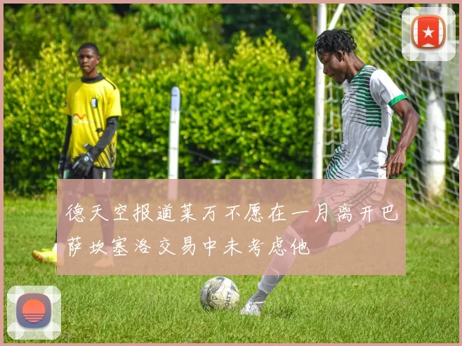 德天空报道莱万不愿在一月离开巴萨坎塞洛交易中未考虑他