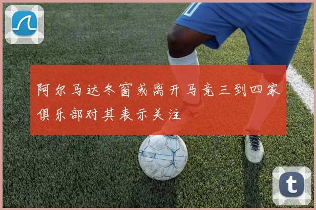 阿尔马达冬窗或离开马竞三到四家俱乐部对其表示关注