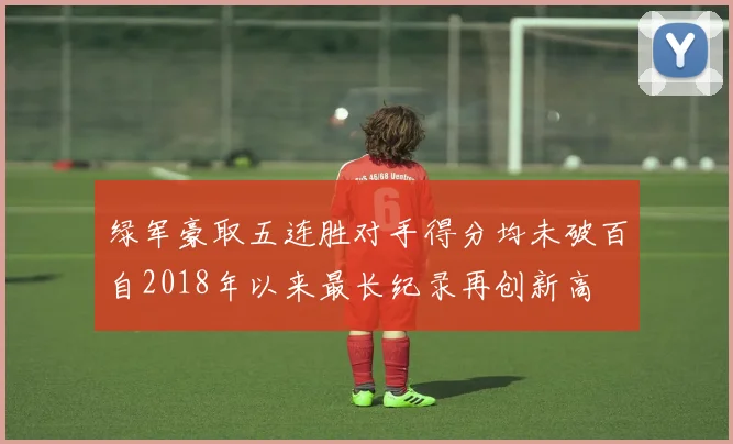 绿军豪取五连胜对手得分均未破百自2018年以来最长纪录再创新高
