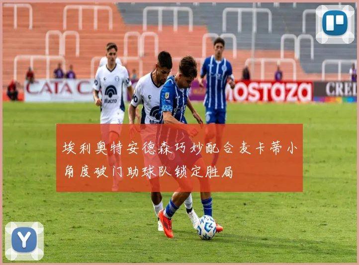 埃利奥特安德森巧妙配合麦卡蒂小角度破门助球队锁定胜局